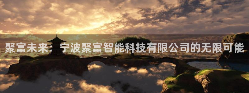 聚彩官网：聚富未来：宁波聚富智能科技有限公司的无限可能