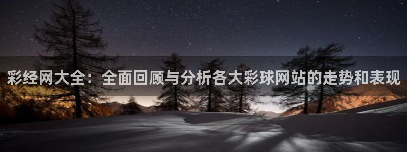 聚彩堂下载：彩经网大全：全面回顾与分析各大彩球网站的走势和表现